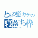 とある癒カテの寝落ち枠（すぐ寝る（´・ω・｀））