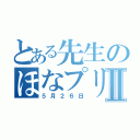 とある先生のほなプリⅡ（５月２６日）