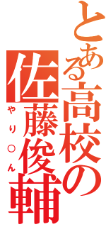 とある高校の佐藤俊輔（やり○ん）