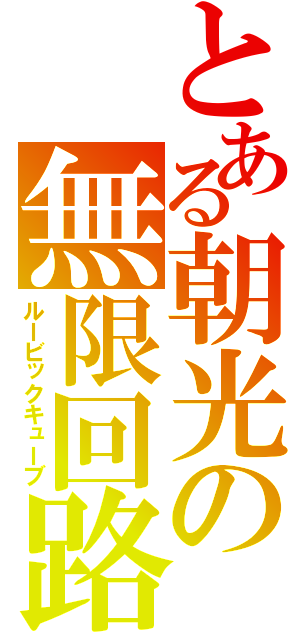 とある朝光の無限回路（ルービックキューブ）