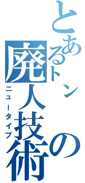 とある㌧の廃人技術（ニュータイプ）