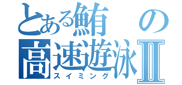 とある鮪の高速遊泳Ⅱ（スイミング）