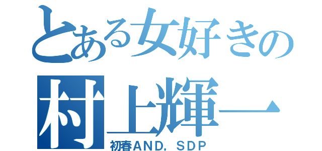 とある女好きの村上輝一（初春ＡＮＤ，ＳＤＰ）