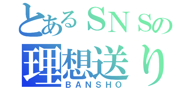 とあるＳＮＳの理想送り（ＢＡＮＳＨＯ）