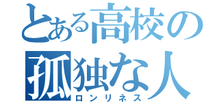 とある高校の孤独な人（ロンリネス）