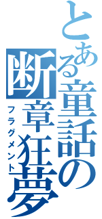 とある童話の断章狂夢（フラグメント）