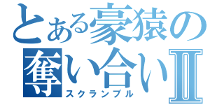 とある豪猿の奪い合いⅡ（スクランブル）