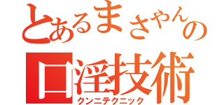 とあるまさやんの口淫技術（クンニテクニック）