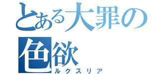 とある大罪の色欲（ルクスリア）