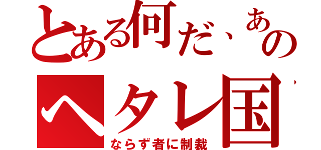 とある何だ、あのヘタレ国（ならず者に制裁）