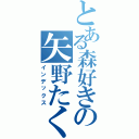 とある森好きの矢野たくま（インデックス）