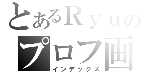 とあるＲｙｕのプロフ画像（インデックス）