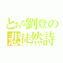 とある劉登の悲徒然詩（ヒトリゴト）