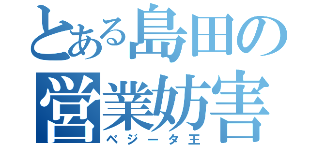 とある島田の営業妨害（ベジータ王）