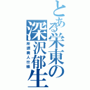 とある栄東の深沢郁生（所謂廃人仕様）