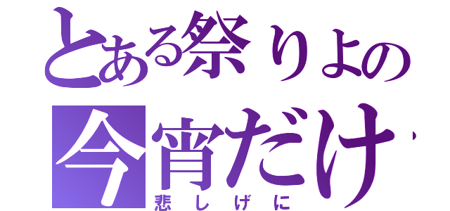 とある祭りよの今宵だけは（悲しげに）