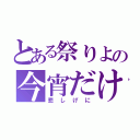 とある祭りよの今宵だけは（悲しげに）