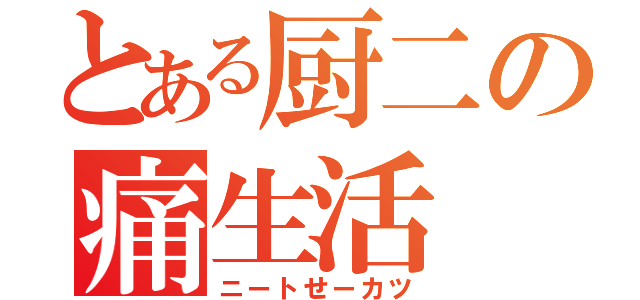 とある厨二の痛生活（ニートせーカツ）