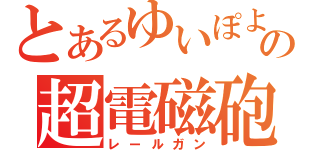 とあるゆいぽよの超電磁砲（レールガン）