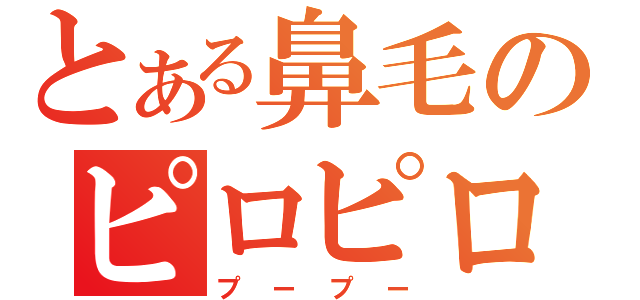 とある鼻毛のピロピロ（プープー）