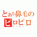 とある鼻毛のピロピロ（プープー）