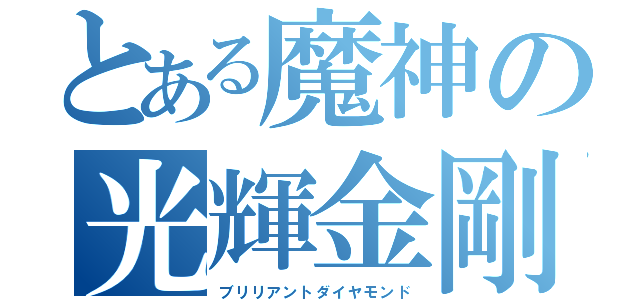 とある魔神の光輝金剛石（ブリリアントダイヤモンド）