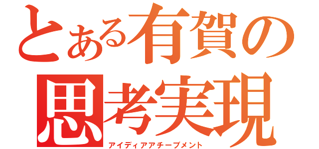 とある有賀の思考実現（アイディアアチーブメント）