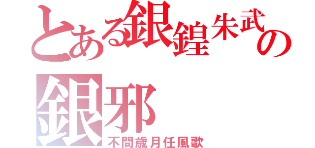 とある銀鍠朱武の銀邪（不問歳月任風歌）