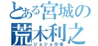 とある宮城の荒木利之（ジョジョ作者）