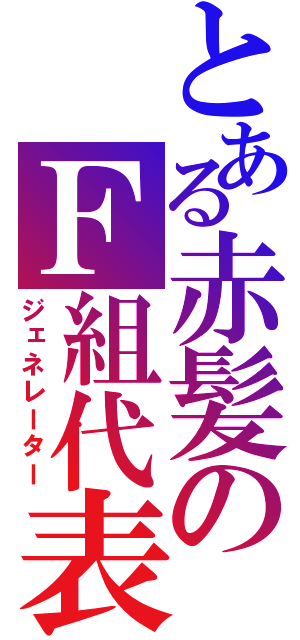 とある赤髪のＦ組代表（ジェネレーター）