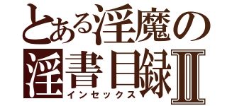 とある淫魔の淫書目録Ⅱ（インセックス）