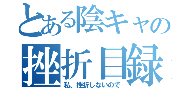 とある陰キャの挫折目録（私、挫折しないので）