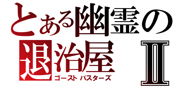 とある幽霊の退治屋Ⅱ（ゴーストバスターズ）