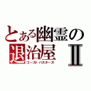 とある幽霊の退治屋Ⅱ（ゴーストバスターズ）