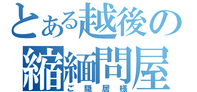 とある越後の縮緬問屋（ご隠居様）