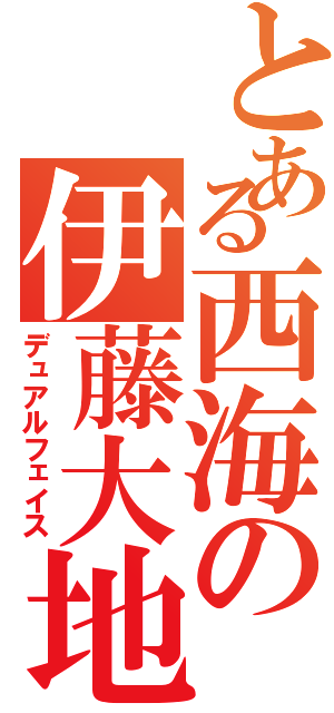 とある西海の伊藤大地（デュアルフェイス）