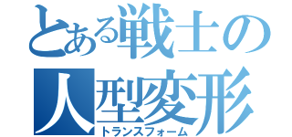 とある戦士の人型変形（トランスフォーム）