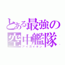 とある最強の空中艦隊（アイガイオン）