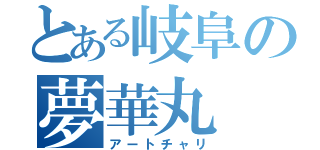 とある岐阜の夢華丸（アートチャリ）