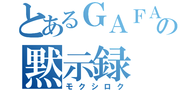 とあるＧＡＦＡの黙示録（モクシロク）