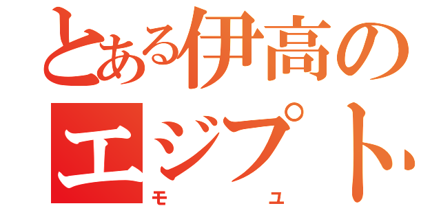 とある伊高のエジプト人（モユ）