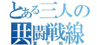 とある三人の共闘戦線（登下校）