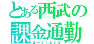 とある西武の課金通勤（Ｓ－ｔｒａｉｎ）