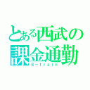 とある西武の課金通勤（Ｓ－ｔｒａｉｎ）