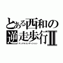 とある西和の逆走歩行Ⅱ（デュアルコンディション）