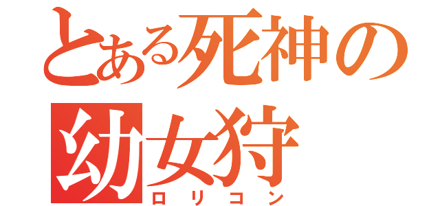 とある死神の幼女狩（ロリコン）