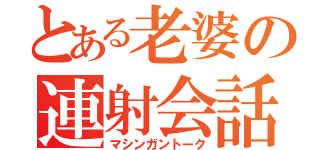 とある老婆の連射会話（マシンガントーク）