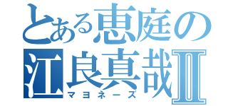 とある恵庭の江良真哉Ⅱ（マヨネーズ）