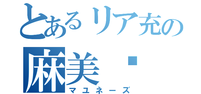 とあるリア充の麻美♥（マユネーズ）