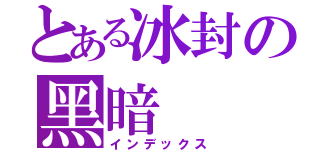 とある冰封の黑暗（インデックス）